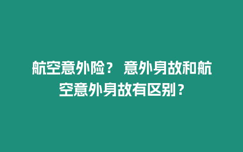 航空意外險？ 意外身故和航空意外身故有區別？