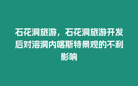 石花洞旅游，石花洞旅游開發后對溶洞內喀斯特景觀的不利影響