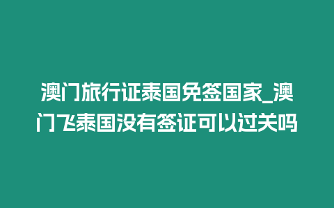 澳門旅行證泰國免簽國家_澳門飛泰國沒有簽證可以過關嗎