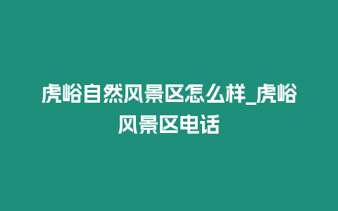 虎峪自然風(fēng)景區(qū)怎么樣_虎峪風(fēng)景區(qū)電話