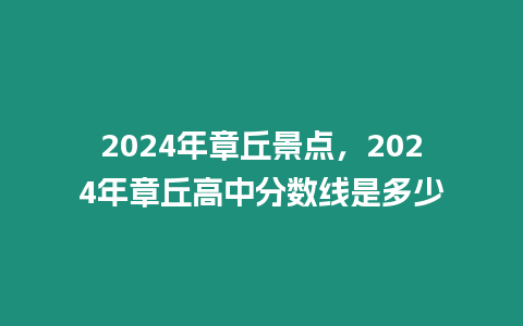 2024年章丘景點，2024年章丘高中分數線是多少