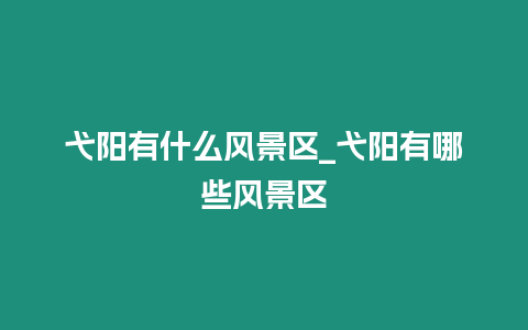 弋陽有什么風景區_弋陽有哪些風景區