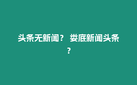 頭條無新聞？ 婁底新聞?lì)^條？