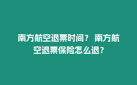 南方航空退票時間？ 南方航空退票保險怎么退？