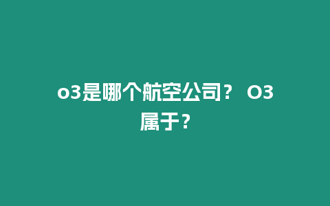 o3是哪個航空公司？ O3屬于？