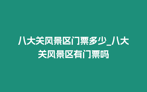 八大關(guān)風(fēng)景區(qū)門票多少_八大關(guān)風(fēng)景區(qū)有門票嗎