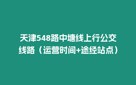 天津548路中塘線上行公交線路（運營時間+途經(jīng)站點）