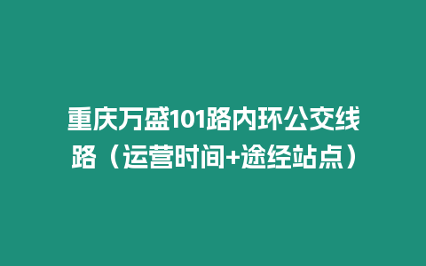 重慶萬盛101路內(nèi)環(huán)公交線路（運營時間+途經(jīng)站點）