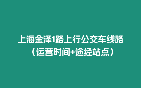 上海金澤1路上行公交車線路（運營時間+途經站點）