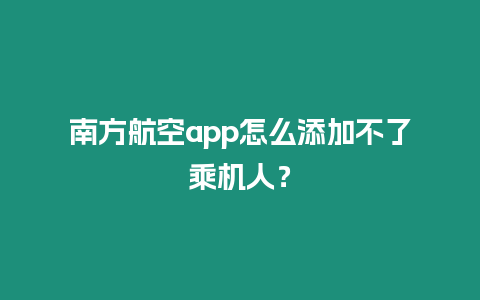 南方航空app怎么添加不了乘機(jī)人？