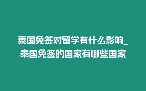 泰國免簽對留學(xué)有什么影響_泰國免簽的國家有哪些國家