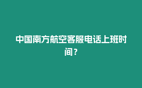 中國南方航空客服電話上班時間？