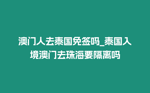 澳門人去泰國(guó)免簽嗎_泰國(guó)入境澳門去珠海要隔離嗎