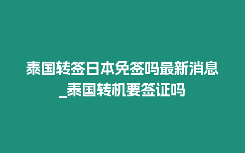 泰國轉簽日本免簽嗎最新消息_泰國轉機要簽證嗎