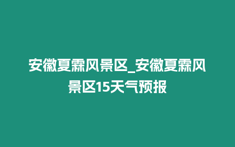 安徽夏霖風景區_安徽夏霖風景區15天氣預報