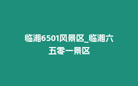 臨湘6501風景區_臨湘六五零一景區