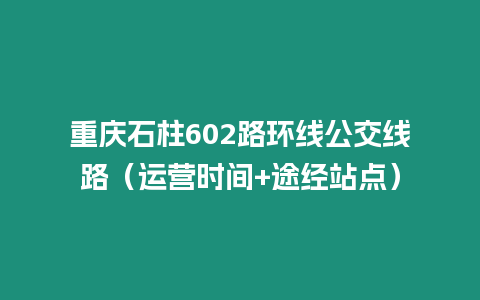 重慶石柱602路環線公交線路（運營時間+途經站點）