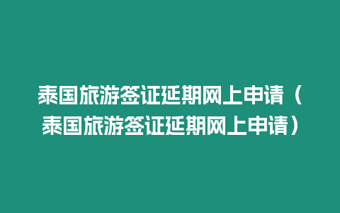 泰國旅游簽證延期網上申請（泰國旅游簽證延期網上申請）