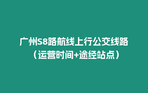 廣州S8路航線上行公交線路（運營時間+途經站點）