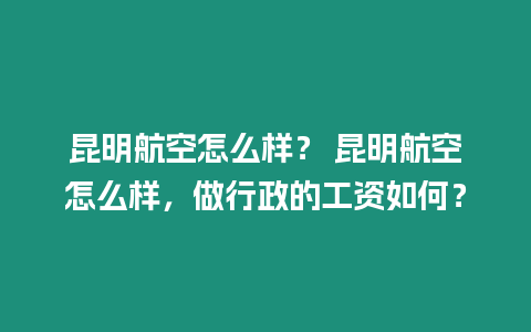 昆明航空怎么樣？ 昆明航空怎么樣，做行政的工資如何？