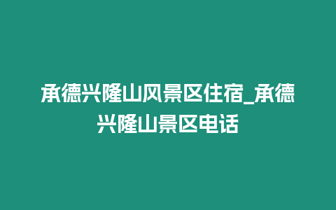 承德興隆山風景區住宿_承德興隆山景區電話