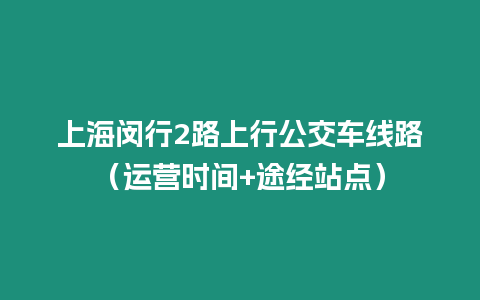 上海閔行2路上行公交車線路（運營時間+途經站點）