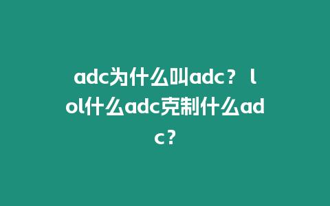 adc為什么叫adc？ lol什么adc克制什么adc？