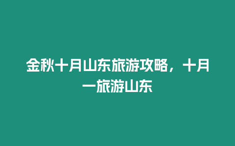 金秋十月山東旅游攻略，十月一旅游山東