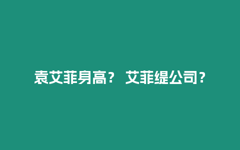 袁艾菲身高？ 艾菲緹公司？