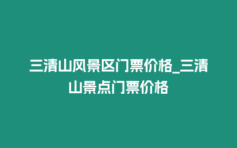 三清山風景區門票價格_三清山景點門票價格