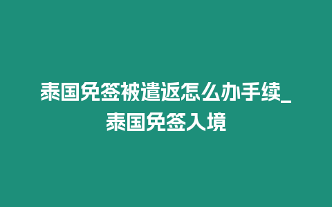 泰國免簽被遣返怎么辦手續(xù)_泰國免簽入境