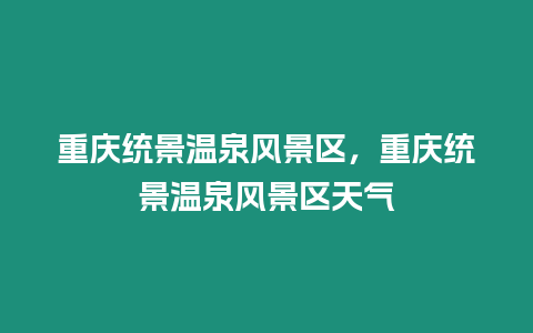 重慶統景溫泉風景區，重慶統景溫泉風景區天氣