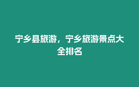 寧鄉縣旅游，寧鄉旅游景點大全排名