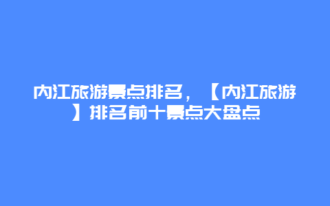 內江旅游景點排名，【內江旅游】排名前十景點大盤點