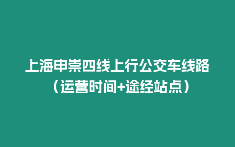 上海申崇四線上行公交車線路（運營時間+途經(jīng)站點）