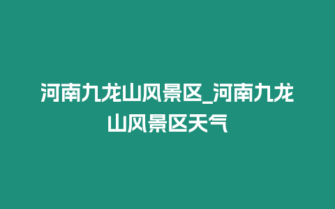 河南九龍山風景區_河南九龍山風景區天氣