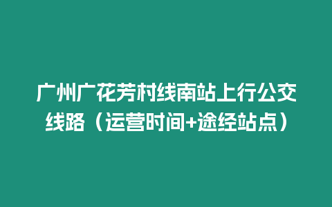 廣州廣花芳村線南站上行公交線路（運營時間+途經站點）