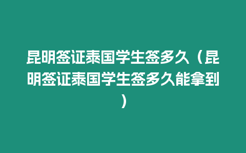 昆明簽證泰國學生簽多久（昆明簽證泰國學生簽多久能拿到）