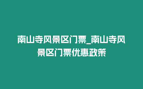 南山寺風景區門票_南山寺風景區門票優惠政策