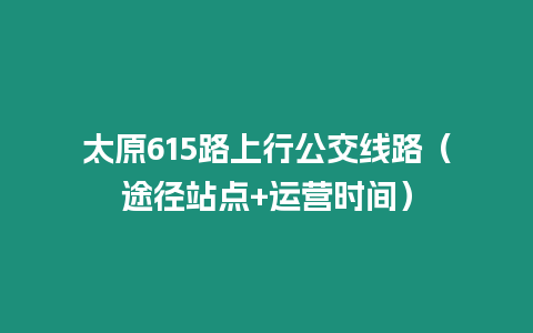 太原615路上行公交線路（途徑站點+運營時間）