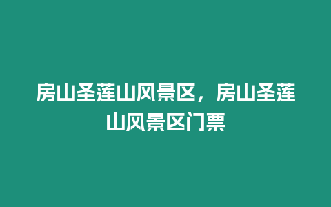 房山圣蓮山風景區，房山圣蓮山風景區門票