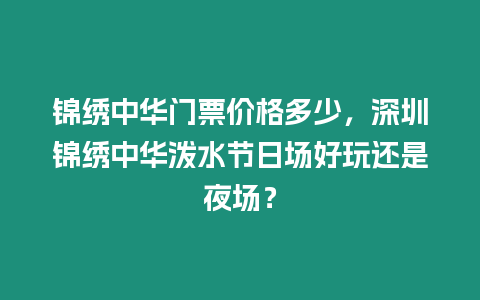 錦繡中華門票價格多少，深圳錦繡中華潑水節日場好玩還是夜場？