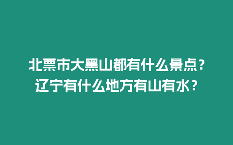 北票市大黑山都有什么景點？遼寧有什么地方有山有水？