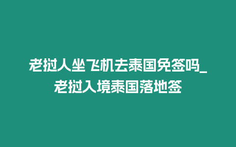 老撾人坐飛機去泰國免簽嗎_老撾入境泰國落地簽