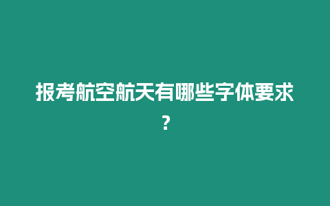 報考航空航天有哪些字體要求？