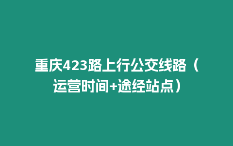 重慶423路上行公交線路（運營時間+途經(jīng)站點）