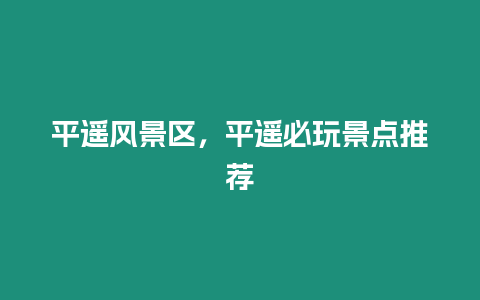 平遙風景區，平遙必玩景點推薦