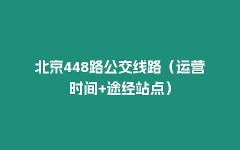 北京448路公交線路（運營時間+途經站點）