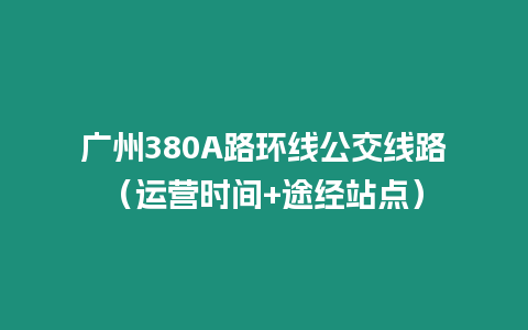 廣州380A路環線公交線路（運營時間+途經站點）