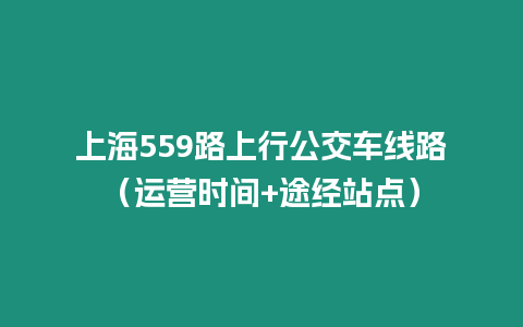 上海559路上行公交車線路（運營時間+途經站點）